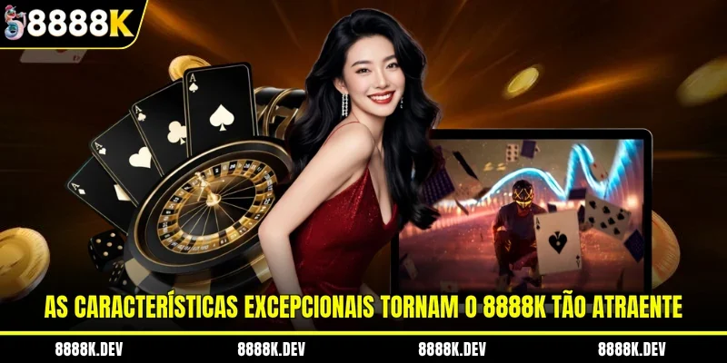 As características excepcionais tornam o 8888K tão atraente