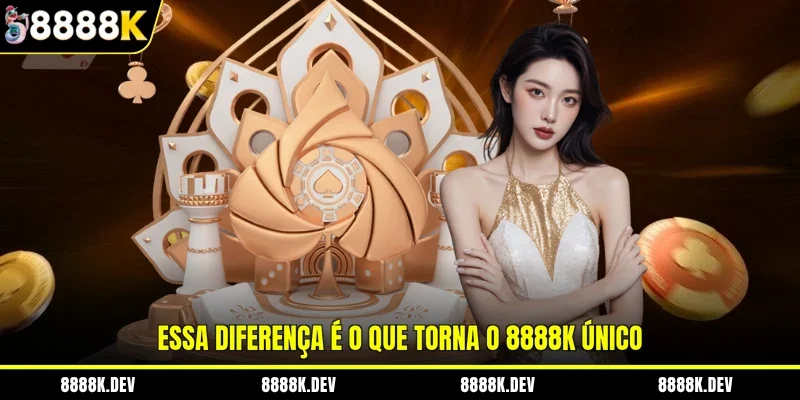 Essa diferença é o que torna o 8888K único