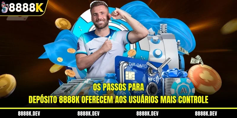Os passos para depósito 8888K oferecem aos usuários mais controle