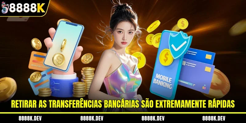 Retirar as transferências bancárias são extremamente rápidas