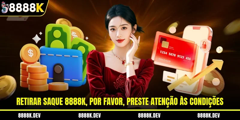 Retirar saque 8888K, por favor, preste atenção às condições