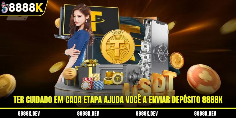 Ter cuidado em cada etapa ajuda você a enviar depósito 8888K